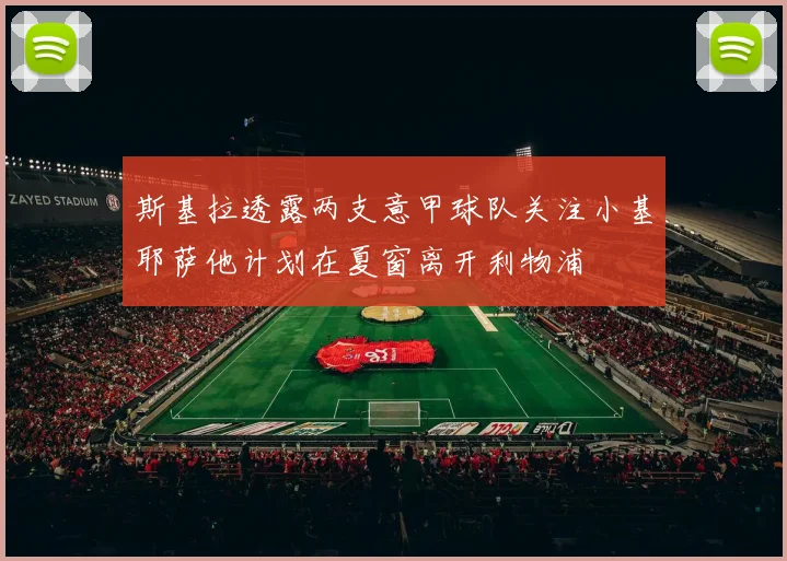 斯基拉透露两支意甲球队关注小基耶萨他计划在夏窗离开利物浦