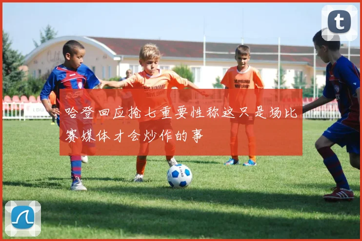 哈登回应抢七重要性称这只是场比赛媒体才会炒作的事