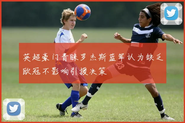 英超豪门青睐罗杰斯蓝军认为缺乏欧冠不影响引援决策