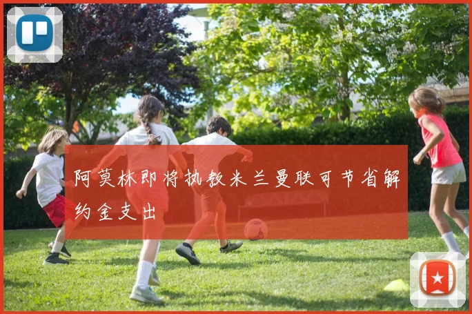 阿莫林即将执教米兰曼联可节省解约金支出