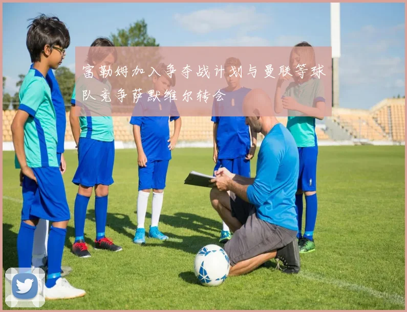 富勒姆加入争夺战计划与曼联等球队竞争萨默维尔转会
