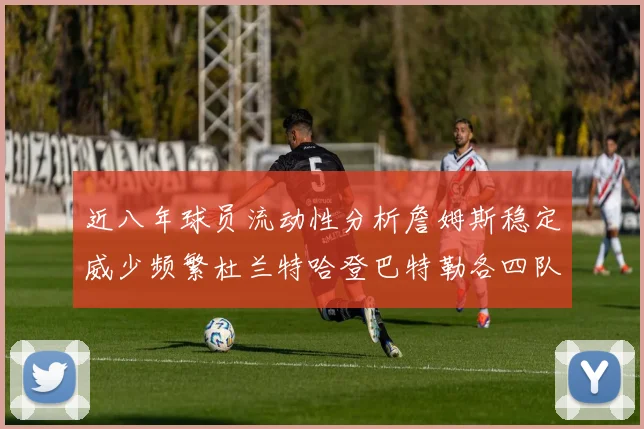 近八年球员流动性分析詹姆斯稳定威少频繁杜兰特哈登巴特勒各四队