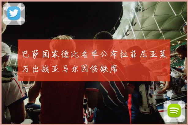 巴萨国家德比名单公布拉菲尼亚莱万出战亚马尔因伤缺席