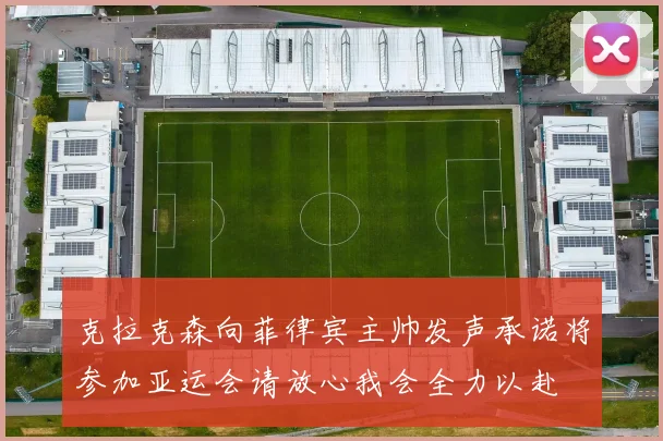 克拉克森向菲律宾主帅发声承诺将参加亚运会请放心我会全力以赴