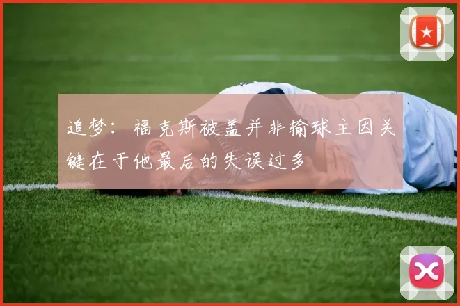 追梦：福克斯被盖并非输球主因关键在于他最后的失误过多