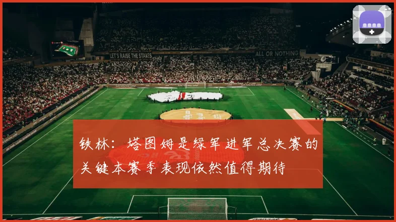 铁林：塔图姆是绿军进军总决赛的关键本赛季表现依然值得期待